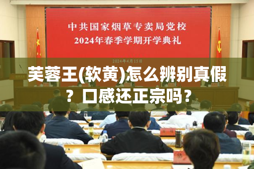 芙蓉王(软黄)怎么辨别真假？口感还正宗吗？